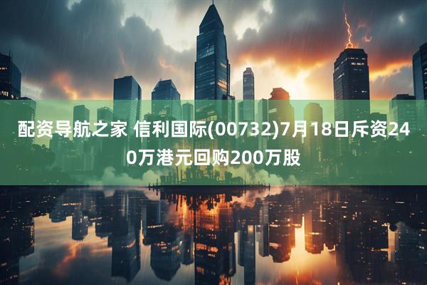 配资导航之家 信利国际(00732)7月18日斥资240万港元回购200万股