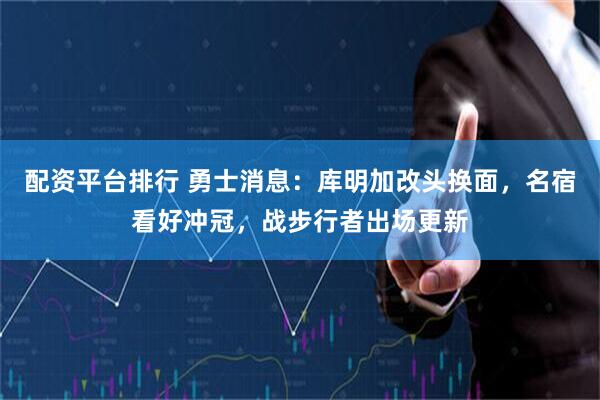 配资平台排行 勇士消息：库明加改头换面，名宿看好冲冠，战步行者出场更新