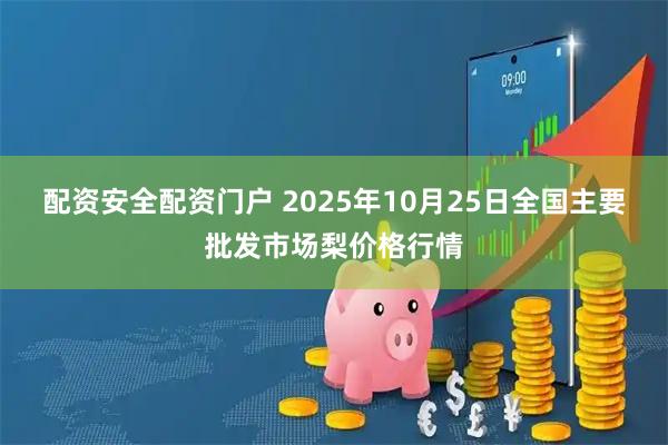 配资安全配资门户 2025年10月25日全国主要批发市场梨价格行情