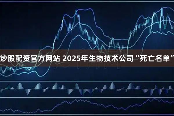 炒股配资官方网站 2025年生物技术公司“死亡名单”