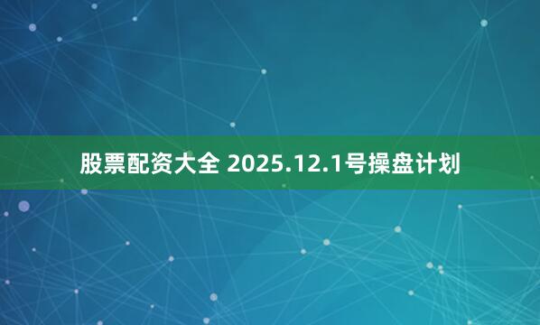 股票配资大全 2025.12.1号操盘计划